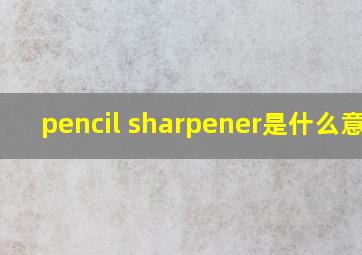 pencil sharpener是什么意思